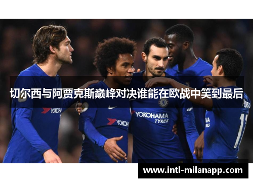 切尔西与阿贾克斯巅峰对决谁能在欧战中笑到最后