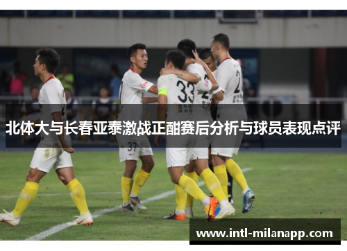 北体大与长春亚泰激战正酣赛后分析与球员表现点评