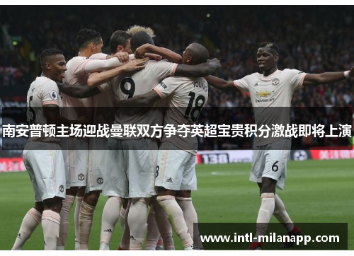 南安普顿主场迎战曼联双方争夺英超宝贵积分激战即将上演