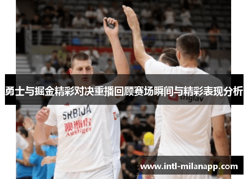 勇士与掘金精彩对决重播回顾赛场瞬间与精彩表现分析