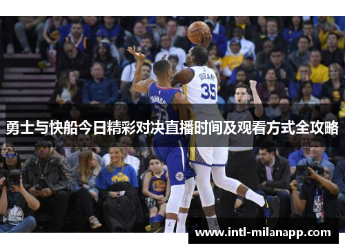 勇士与快船今日精彩对决直播时间及观看方式全攻略