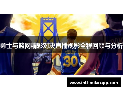 勇士与篮网精彩对决直播视影全程回顾与分析