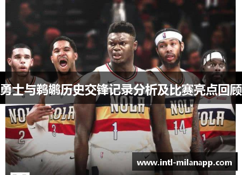 勇士与鹈鹕历史交锋记录分析及比赛亮点回顾