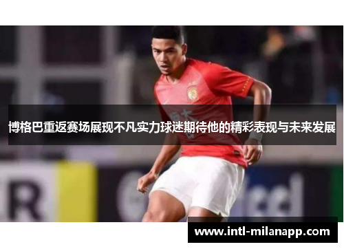 博格巴重返赛场展现不凡实力球迷期待他的精彩表现与未来发展