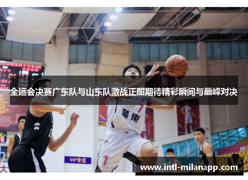 全运会决赛广东队与山东队激战正酣期待精彩瞬间与巅峰对决