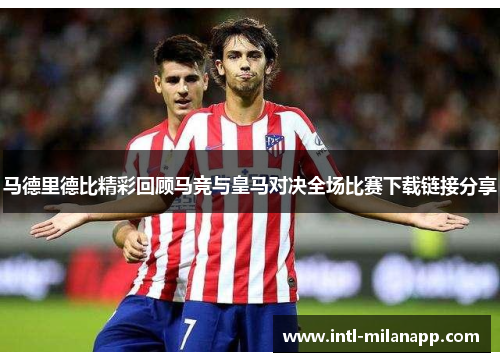 马德里德比精彩回顾马竞与皇马对决全场比赛下载链接分享