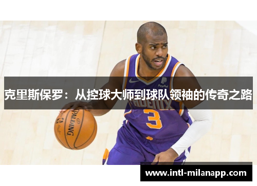 克里斯保罗：从控球大师到球队领袖的传奇之路